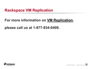 Rackspace VM Replication

For more information on VM Replication,

please call us at 1-877-934-0409.




                                    RACKSPACE® HOSTING   |   WWW.RACKSPACE.COM
                                                                                 38
 