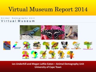 Virtual Museum Report 2014
Les Underhill and Megan Loftie-Eaton – Animal Demography Unit
University of Cape Town
 