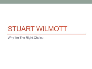 STUART WILMOTT
Why I’m The Right Choice
 