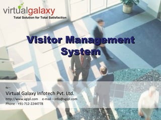 Visitor ManagementVisitor Management
SystemSystem
By –
Virtual Galaxy Infotech Pvt. Ltd.
http://www.vgipl.com e-mail – info@vgipl.com
Phone - +91-712-2244778
Total Solution for Total Satisfaction
 