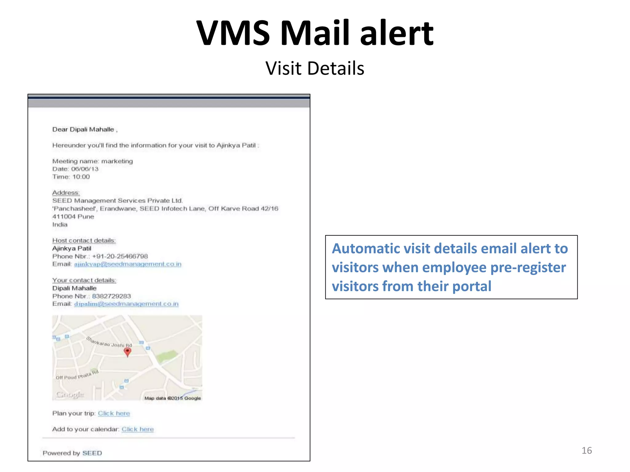 VMS Mail alert
Visit Details
16
Automatic visit details email alert to
visitors when employee pre-register
visitors from their portal
 