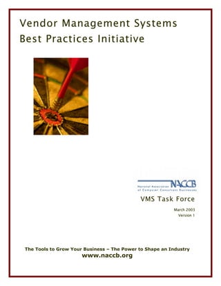 Vendor Management Systems
Best Practices Initiative




                                             VMS Task Force
                                                          March 2003
                                                            Version 1




 The Tools to Grow Your Business – The Power to Shape an Industry
                       www.naccb.org
 