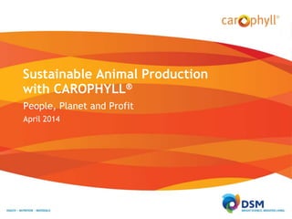 Sustainable Animal Production 
with CAROPHYLL® 
People, Planet and Profit 
April 2014 
 