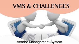 VMS & CHALLENGES
Vendor Management System
 