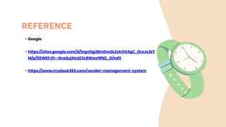 REFERENCE
• Google
• https://sites.google.com/d/1ogv0gLBImIhoQL2ckOQ4gZ_GLeJc2zY
M/p/1iSWEPJi1--Rne6yjAkdZ3c8Wwx9fNZ_G/edit
• https://www.mydock365.com/vendor-management-system
 