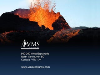 www.vmsventures.co 25
500-200 West Esplanade
North Vancouver, BC
Canada V7M 1A4
www.vmsventures.com
 