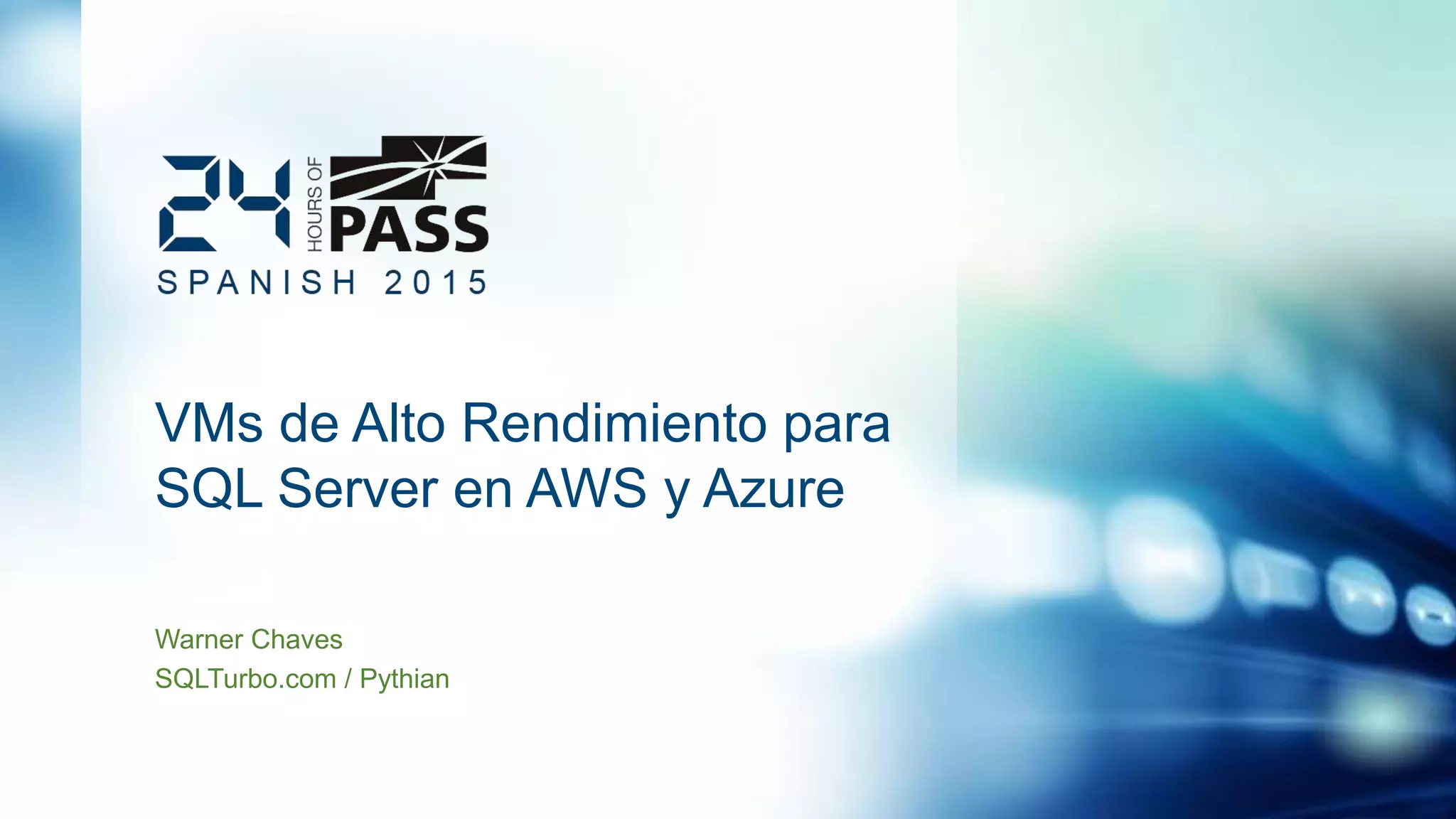 VMs de Alto Rendimiento para
SQL Server en AWS y Azure
Warner Chaves
SQLTurbo.com / Pythian
 