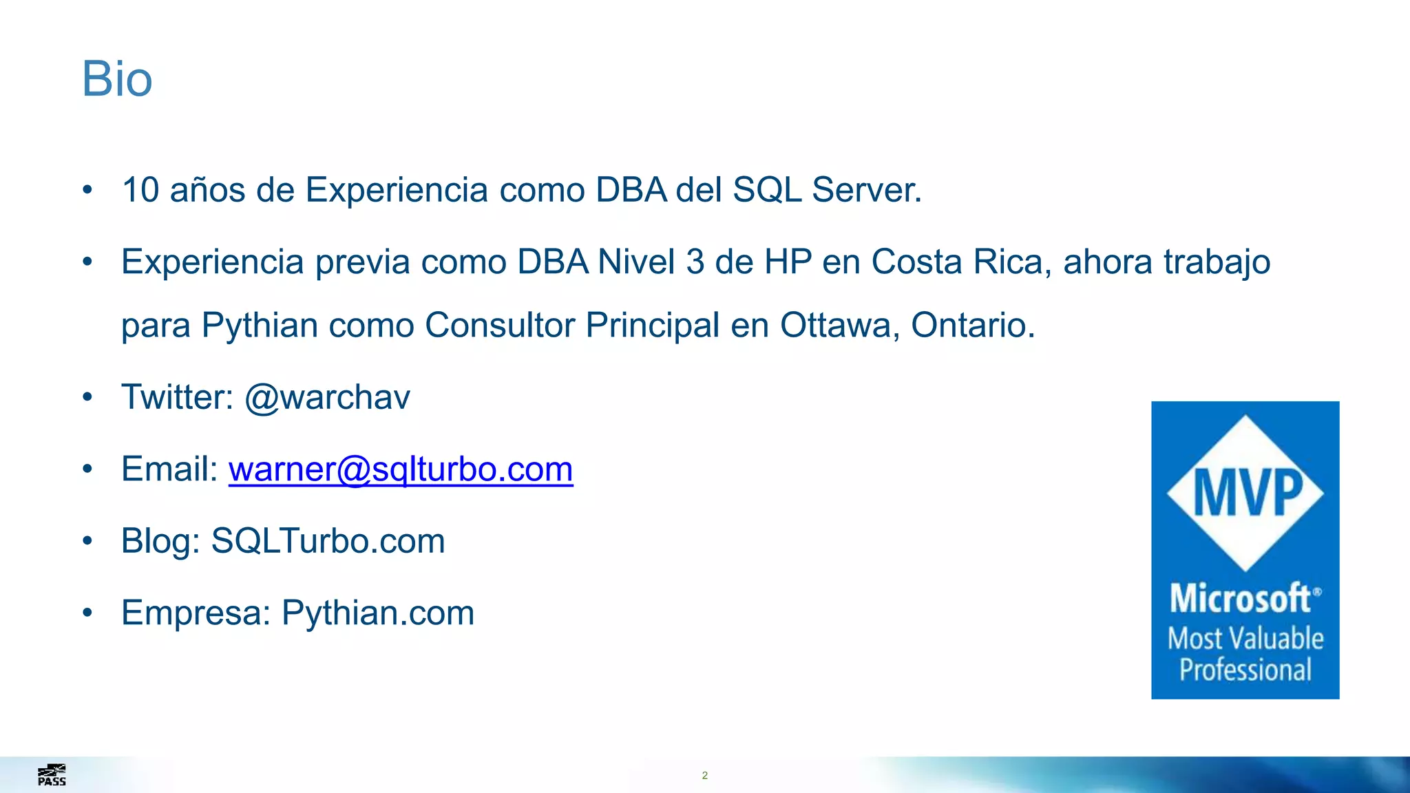 Bio
2
• 10 años de Experiencia como DBA del SQL Server.
• Experiencia previa como DBA Nivel 3 de HP en Costa Rica, ahora trabajo
para Pythian como Consultor Principal en Ottawa, Ontario.
• Twitter: @warchav
• Email: warner@sqlturbo.com
• Blog: SQLTurbo.com
• Empresa: Pythian.com
 