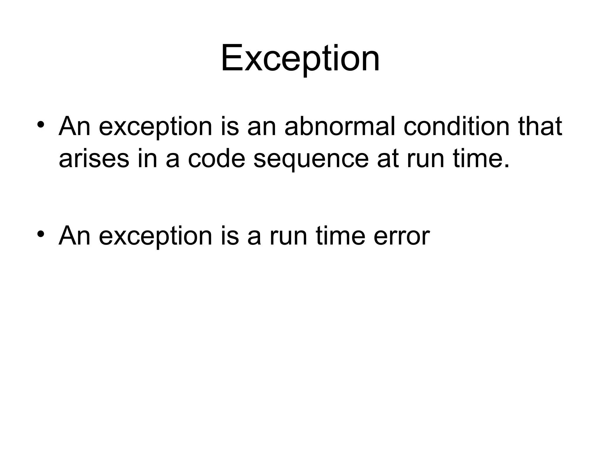 Exception
• An exception is an abnormal condition that
arises in a code sequence at run time.
• An exception is a run time error
 