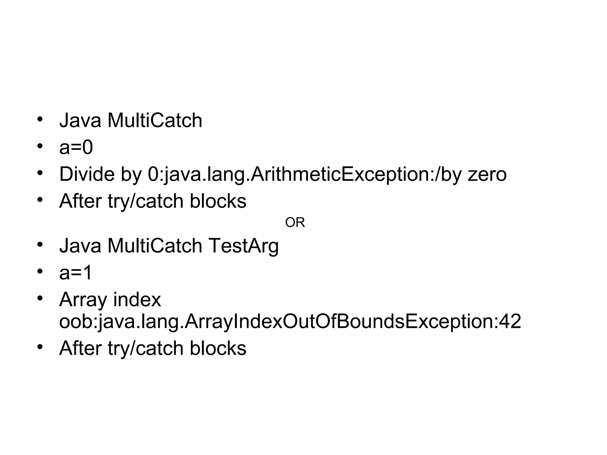• Java MultiCatch
• a=0
• Divide by 0:java.lang.ArithmeticException:/by zero
• After try/catch blocks
OR
• Java MultiCatch TestArg
• a=1
• Array index
oob:java.lang.ArrayIndexOutOfBoundsException:42
• After try/catch blocks
 