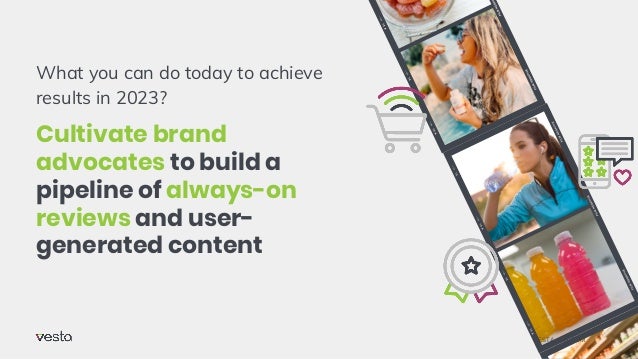 What you can do today to achieve
results in 2023?
Cultivate brand
advocates to build a
pipeline of always-on
reviews and user-
generated content
VESTA-GO.COM
 