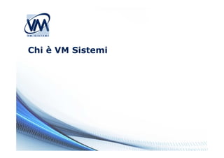 Chi è VM Sistemi
 