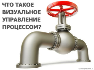 © SixSigmaOnline.ru
ЧТО ТАКОЕ
ВИЗУАЛЬНОЕ
УПРАВЛЕНИЕ
ПРОЦЕССОМ?
© SixSigmaOnline.ru
 