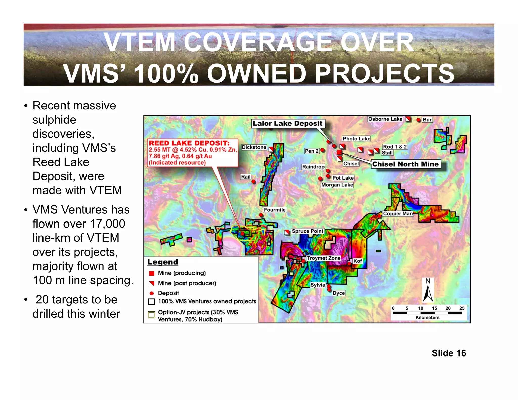 VTEM COVERAGE OVER
        VMS’ 100% OWNED PROJECTS
• Recent massive
  sulphide
  discoveries,
  including VMS’s
  Reed Lake
  Deposit, were
  made with VTEM
• VMS Ventures has
  flown over 17,000
  line-km of VTEM
  over its projects,
  majority flown at
  100 m line spacing.
• 20 targets to be
  drilled this winter


                              Slide 16
 