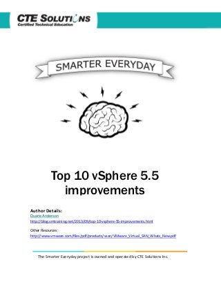 Top 10 vSphere 5.5
improvements
Author Details:
Duane Anderson
http://blog.vmtraining.net/2013/09/top-10-vsphere-55-improvements.html

Other Resources:
http://www.vmware.com/files/pdf/products/vsan/VMware_Virtual_SAN_Whats_New.pdf

The Smarter Everyday project is owned and operated by CTE Solutions Inc.

 