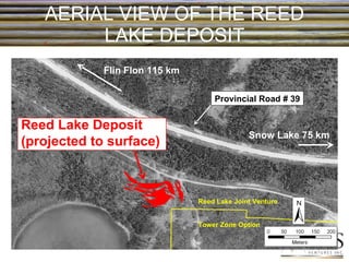 AERIAL VIEW OF THE REED LAKE DEPOSIT Provincial Road # 39 Tower Zone Option Reed Lake Joint Venture Snow Lake 75 km Reed Lake Deposit (projected to surface)   Flin Flon 115 km 
