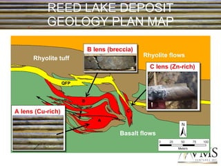 REED LAKE DEPOSIT GEOLOGY PLAN MAP Rhyolite flows Rhyolite tuff Basalt flows QFP A lens (Cu-rich) A B C B lens (breccia) C lens (Zn-rich) 