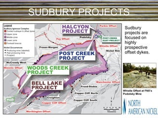 SUDBURY PROJECTS Sudbury projects are focused on highly prospective offset dykes. Whistle Offset at FNX’s Podolsky Mine 