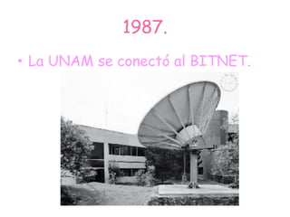 1987.
• La UNAM se conectó al BITNET.