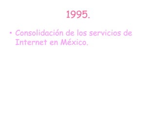 1995.
• Consolidación de los servicios de
Internet en México.