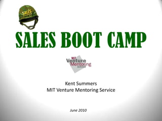 SALES BOOT CAMP Kent SummersMIT Venture Mentoring Service June 2010 