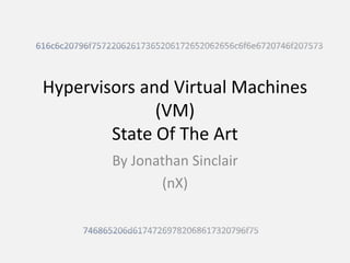 Hypervisors and Virtual Machines
(VM)
State Of The Art
By Jonathan Sinclair
(nX)
 