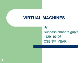 1 
VIRTUAL MACHINES 
By: 
Subhash chandra gupta 
1129110106 
CSE 3RD YEAR 
 