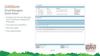 CADScrm
• Includes the Primary Manager
and Fundraisers assigned to
Proposals
• Can add CCs and BCCs
• Rich text editor
• Four attachments
Email Managers
Quick Action
 