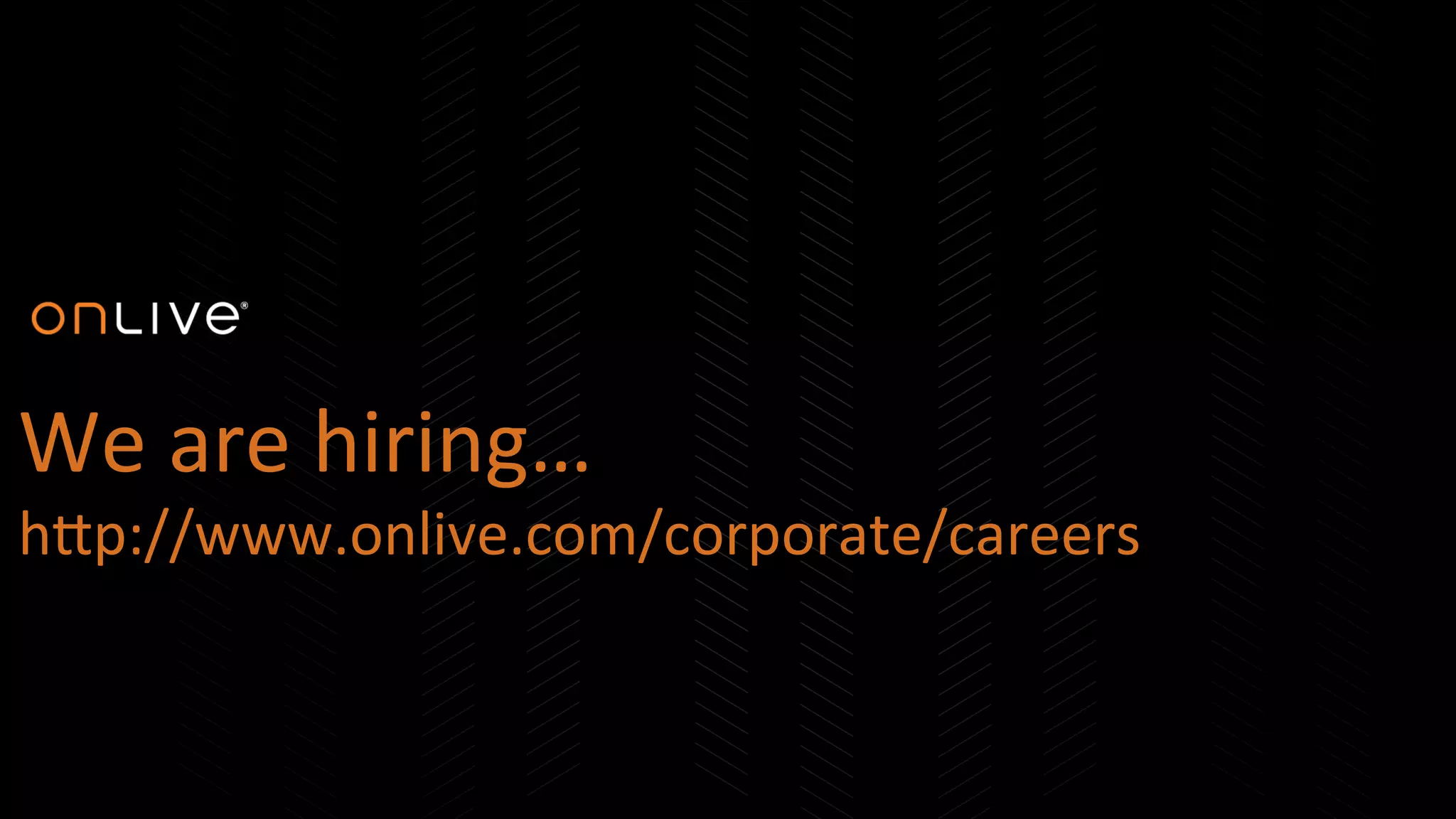 We	
  are	
  hiring…	
  
hEp://www.onlive.com/corporate/careers	
  
 