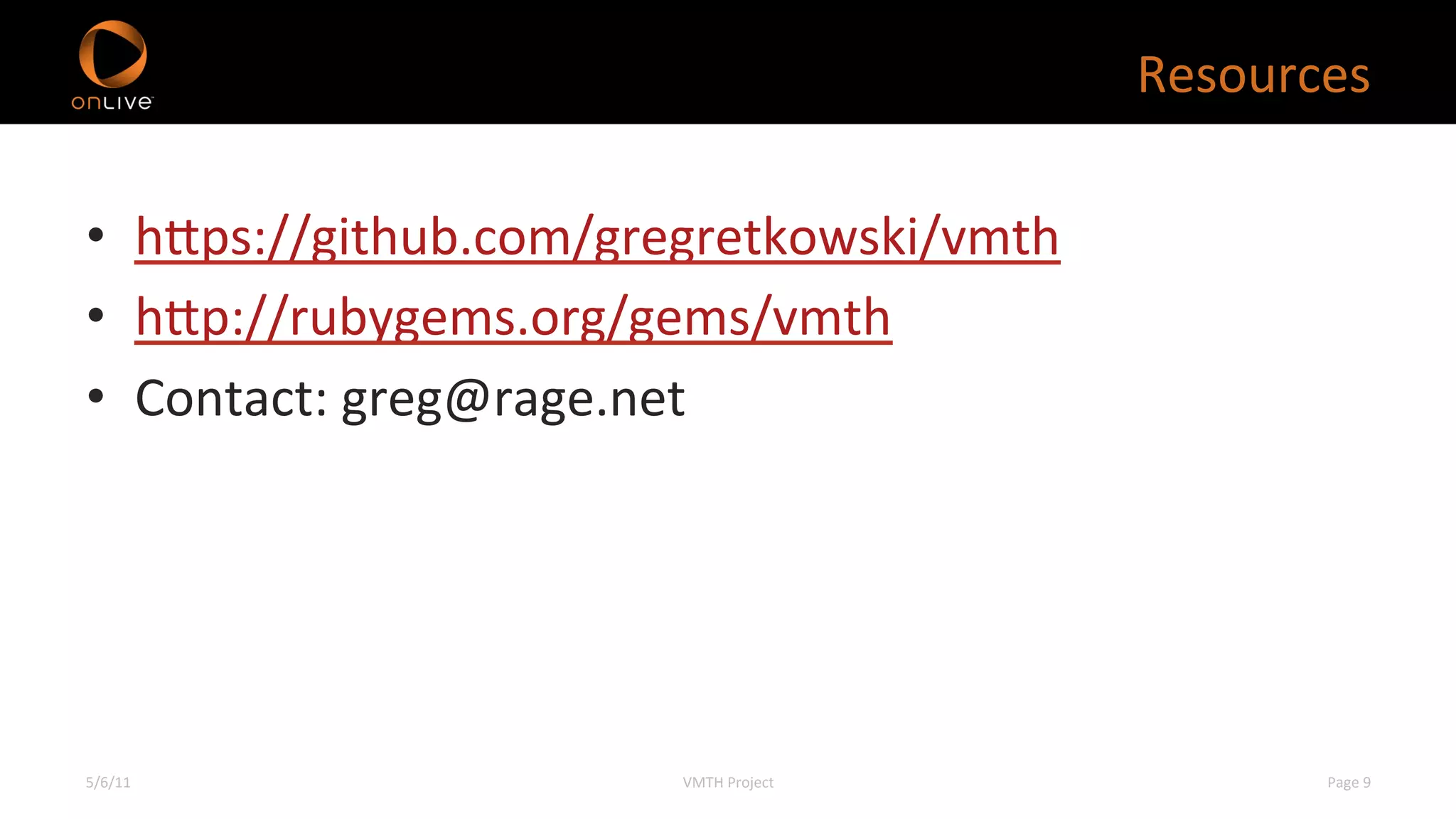 Resources	
  

•  hEps://github.com/gregretkowski/vmth	
  
•  hEp://rubygems.org/gems/vmth	
  
•  Contact:	
  greg@rage.net	
  




5/6/11	
                 VMTH	
  Project	
               Page	
  9	
  
 