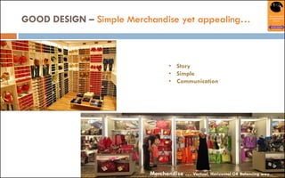 GOOD DESIGN – Simple Merchandise yet appealing…
Merchandise … Vertical, Horizontal OR Balancing way...
• Story
• Simple
• Communication
 