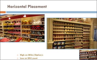 Horizontal Placement
 High on SKUs//Option/s
 Low on SKU count
 