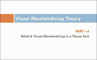 PART – A
Retail & Visual Merchandising in a Theme Park
Visual Merchandising Theory
 