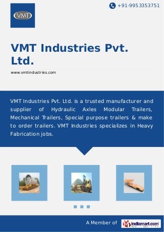 +91-9953353751
A Member of
VMT Industries Pvt.
Ltd.
www.vmtindustries.com
VMT Industries Pvt. Ltd. is a trusted manufacturer and
supplier of Hydraulic Axles Modular Trailers,
Mechanical Trailers, Special purpose trailers & make
to order trailers. VMT Industries specializes in Heavy
Fabrication jobs.
 
