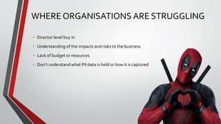 WHERE ORGANISATIONS ARE STRUGGLING
• Director level buy in
• Understanding of the impacts and risks to the business
• Lack...