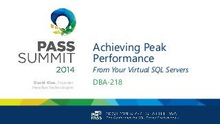 Achieving Peak
Performance
From Your Virtual SQL Servers
DBA-218David Klee, Founder
Heraflux Technologies
 
