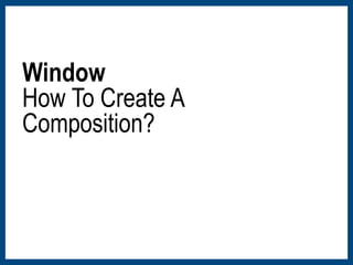Window 
How To Create A 
Composition? 
 