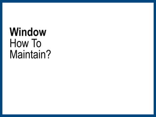 Window 
How To 
Maintain? 
 