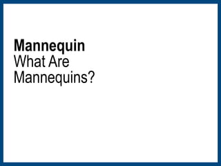 Mannequin 
What Are 
Mannequins? 
 