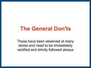 The General Don'ts 
These have been observed at many 
stores and need to be immediately 
rectified and strictly followed always 
 