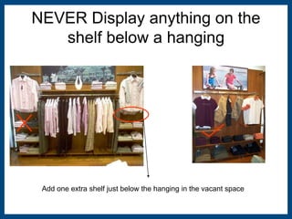 NEVER Display anything on the 
shelf below a hanging 
Add one extra shelf just below the hanging in the vacant space 
 