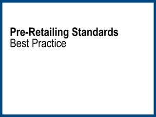 Pre-Retailing Standards 
Best Practice 
 