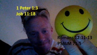 Romans 12:11-13
PSALM 71:5
1 Peter 1:3
Job 11:18
 
