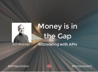 Money is in
the Gap
Blitzscaling with APIsEric Horesnyi
@APIdaysGlobal @StreamdataIO
 