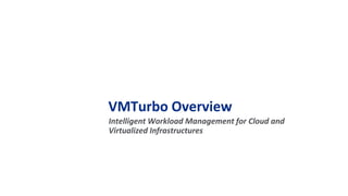 VMTurbo Overview
Intelligent Workload Management for Cloud and
Virtualized Infrastructures
 