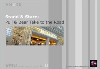 VMU10
Stand & Stare:
Pull & Bear Take to the Road

VMU small, tasty

&

good for

U...

...from VM-Unleashed Ltd

 