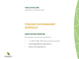 СПАСИБО ЗА ВНИМАНИЕ! ВОПРОСЫ ? VMUG  ОСЕНЬ 2009 КОНСТАНТИН ПИЧУГОВ МОСКВА, 2 ОКТЯБРЯ 2009 +7 (495) 980-2345 (многоканальный) [email_address]   www.securitycode.ru   Менеджер по развитию продуктов 