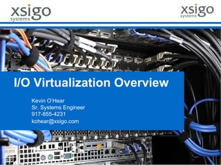 I/O Virtualization Overview Kevin O’Hear  Sr. Systems Engineer 917-855-4231 kohear@xsigo.com  