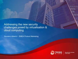 Giovanni Alberici • EMEA Product Marketing
Addressing the new security
challenges posed by virtualisation &
cloud computing
 