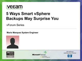 5 Ways Smart vSphere
Backups May Surprise You
vForum Series

Mario Marquez System Engineer
 